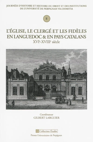 L'Eglise, le clergé et les fidèles en Languedoc et en pays catalans : XVIe-XVIIIe siècle - Journées d'histoire et histoire du droit et des institutions (8 ; 2013 ; Perpignan)