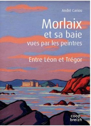 Morlaix et sa baie vues par les peintres : entre Léon et Trégor - André Cariou