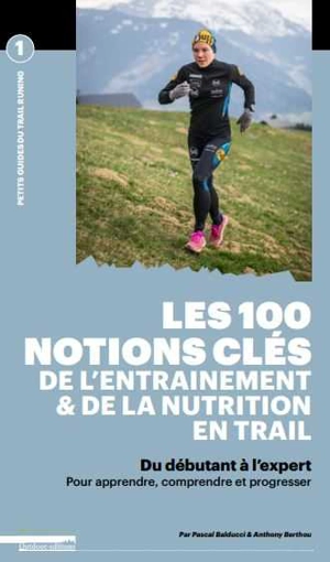 Les 100 notions clés de l'entraînement & de la nutrition en trail : du débutant à l'expert : pour apprendre, comprendre et progresser - Pascal Balducci