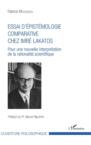 Essai d'épistémologie comparative chez Imré Lakatos : pour une nouvelle interprétation de la rationalité scientifique - Fabrice Moussiessi