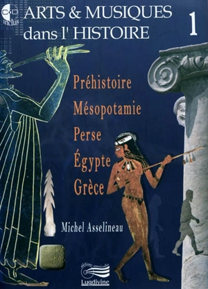 Arts & musiques dans l'histoire. Vol. 1. Préhistoire, Mésopotamie, Perse, Egypte, Grèce - Michel Asselineau