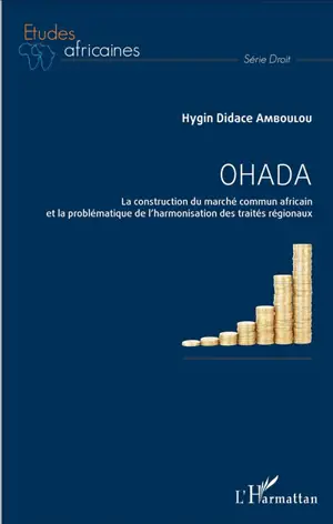 OHADA : la construction du marché commun africain et la problématique de l'harmonisation des traités régionaux - Hygin Didace Amboulou