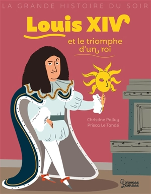 Louis XIV et le triomphe d'un roi - Christine Palluy