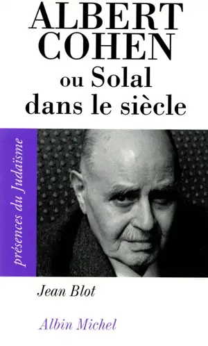 Albert Cohen ou Solal dans le siècle - Jean Blot