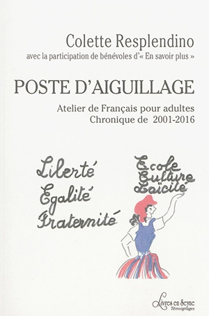 Poste d'aiguillage : atelier de français pour adultes : chronique de 2001-2016 - Colette Resplendino