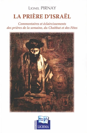 La prière d'Israël : commentaires et éclaircissements des prières de la semaine, du chabbat et des fêtes - Lionel Pirnay