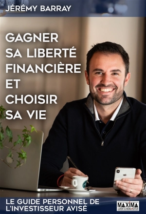 Gagner sa liberté financière et choisir sa vie : le guide personnel de l'investisseur avisé - Jérémy Barray