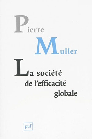 La société de l'efficacité globale : comment les sociétés modernes se pensent et agissent sur elles-mêmes - Pierre Muller