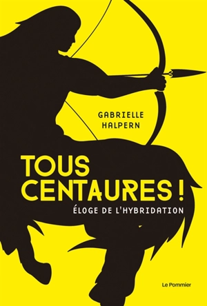 Tous centaures ! : éloge de l'hybridation - Gabrielle Halpern