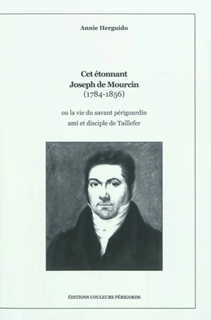Cet étonnant Joseph de Mourcin (1784-1856) ou La vie du savant périgourdin ami et disciple de Taillefer - Annie Herguido
