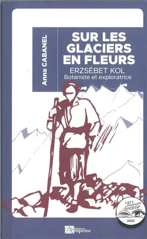 Sur les glaciers en fleurs : Erzsébet Kol (1897-1980), botaniste et exploratrice hongroise - Anna Cabanel