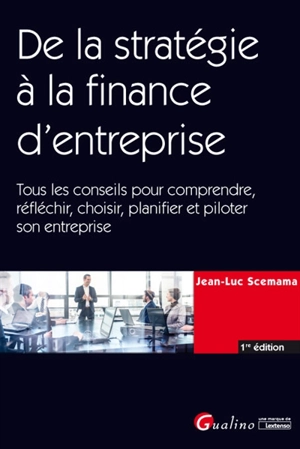 De la stratégie à la finance d'entreprise : tous les conseils pour comprendre, réfléchir, choisir, planifier et piloter son entreprise - Jean-Luc Scemama