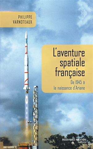 L'aventure spatiale française : de 1945 à la naissance d'Ariane - Philippe Varnoteaux