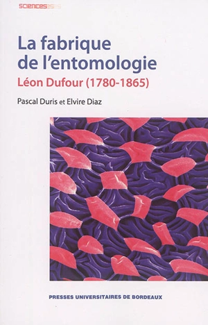 La fabrique de l'entomologie : Léon Dufour (1780-1865) - Pascal Duris