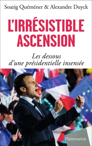 L'irrésistible ascension : les dessous d'une présidentielle insensée - Alexandre Duyck