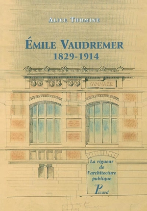 Emile Vaudremer : 1829-1914 : la rigueur de l'architecture publique - Alice Thomine-Berrada