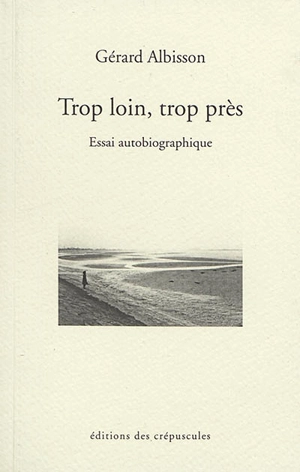 Trop loin, trop près : essai autobiographique - Gérard Albisson