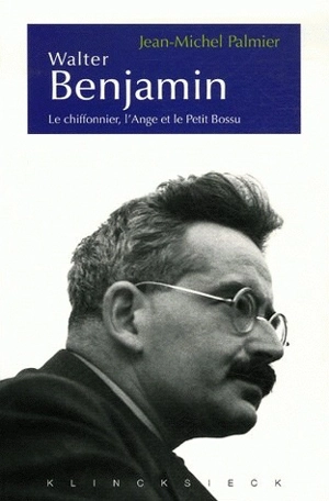 Walter Benjamin : le chiffonnier, l'ange et le petit bossu : esthétique et politique chez Walter Benjamin - Jean-Michel Palmier