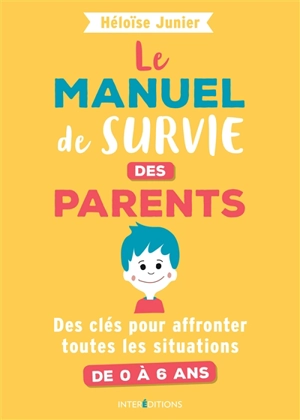 Le manuel de survie des parents : des clés pour affronter toutes les situations : de 0 à 6 ans - Héloïse Junier