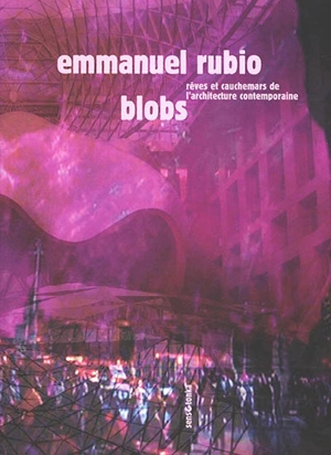 Blobs : rêves et cauchemars de l'architecture à l'heure de l'informatique - Emmanuel Rubio