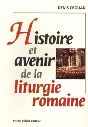 Histoire et avenir de la liturgie romaine - Denis Crouan