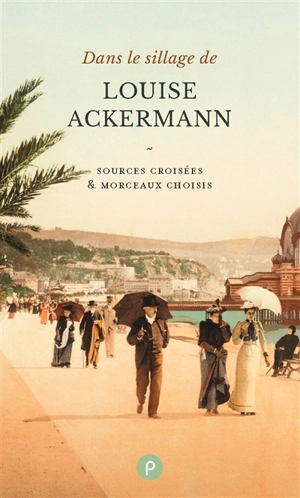 Dans le sillage de Louise Ackermann : sources croisées & morceaux choisis - Louise Ackermann