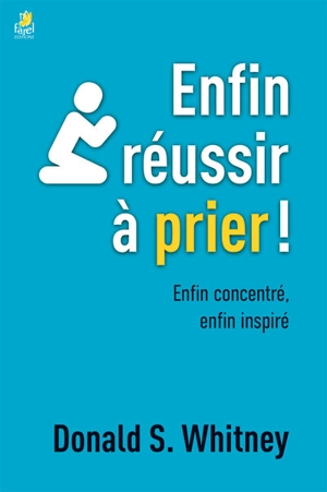 Enfin réussir à prier ! : enfin concentré, enfin inspiré - Donald S. Whitney