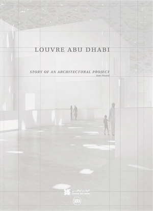 Louvre Abu Dhabi : story of an architectural project : Jean Nouvel - Olivier Boissière