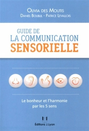 Guide de la communication sensorielle : le bonheur par les 5 sens - Olivia des Moutis