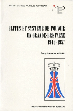 Elites et système de pouvoir en Grande-Bretagne : 1945-1987 - François-Charles Mougel