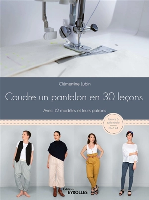 Coudre un pantalon en 30 leçons : avec 12 modèles et leurs patrons - Clémentine Lubin