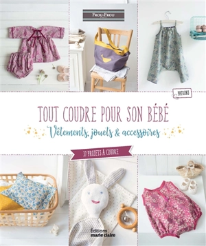 Tout coudre pour son bébé : vêtements, jouets & accessoires : 37 projets à coudre pour bébé - Coralie Bijasson