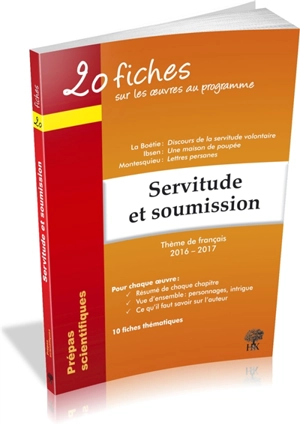 Servitude et soumission : 20 fiches sur les oeuvres au programme, thème de français 2016-2017 prépas scientifiques : La Boétie, Discours de la servitude volontaire ; Ibsen, Une maison de poupée ; Montesquieu, Lettres persanes