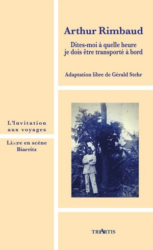 Arthur Rimbaud : dites-moi à quelle heure je dois être transporté à bord : adaptation libre - Gérald Stehr