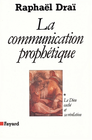 La communication prophétique. Vol. 1. Le Dieu caché et sa révélation - Raphaël Draï