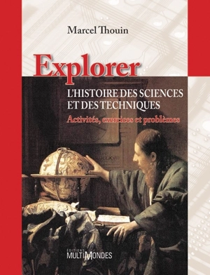 Explorer l'histoire des sciences et des techniques : activités, exercices et problèmes - Marcel Thouin