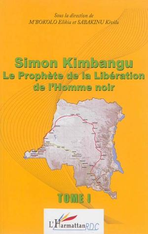 Simon Kimbangu : le prophète de la libération de l'homme noir : actes de la Conférence internationale sur Simon Kimbangu (1887-1951), l'homme, son oeuvre et sa contribution à la libération de l'homme noir, Kinshasa, du 24 au 28 juillet 2011. Vol. 1 - Conférence internationale sur Simon Kimbangu (1887-1951) : l'homme, son oeuvre et sa contribution à la libération de l'homme noir (2011 ; Kinshasa)