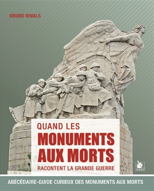 Quand les monuments aux morts racontent la Grande Guerre : abécédaire-guide curieux des monuments aux morts - Bruno Rivals