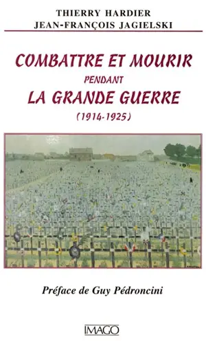 Combattre et mourir pendant la Grande Guerre (1914-1925) - Thierry Hardier