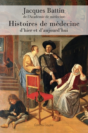Histoires de médecine d'hier et d'aujourd'hui - Jacques Battin