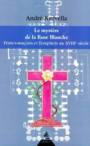 Le mystère de la Rose blanche : francs-maçons et Templiers au XVIIIe siècle - André Kervella