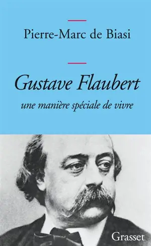 Gustave Flaubert : une manière spéciale de vivre - Pierre-Marc de Biasi