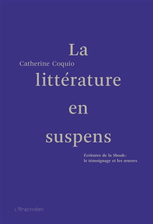 La littérature en suspens : écritures de la Shoah : le témoignage et les oeuvres - Catherine Coquio