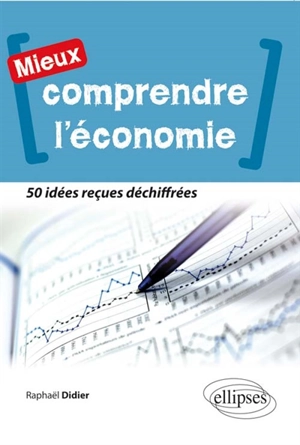 Mieux comprendre l'économie : 50 idées reçues déchiffrées - Raphaël Didier