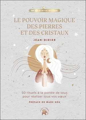 Le pouvoir magique des pierres et des cristaux : 50 rituels à la portée de tous pour réaliser tous vos voeux - Jean-Didier