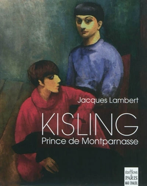 Kisling : prince de Montparnasse : avec Picasso, Juan Gris, Max Jacob, Modigliani, Pascin, André Salmon, Soutine, Erik Satie, Kiki... - Jacques Lambert