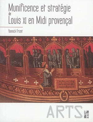 Munificence et stratégie de Louis XI en Midi provençal - Yannick Frizet