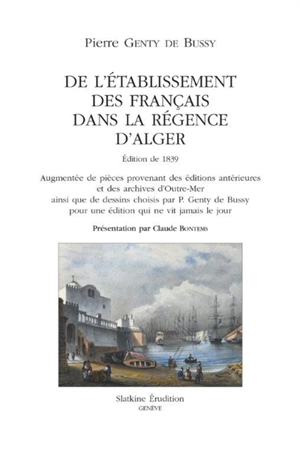 De l'établisement des Français dans la régence d'Alger : édition de 1839 augmentée de pièces provenant des éditions antérieures et des archives d'outre-mer ainsi que de dessins choisis par P. Genty de Bussy pour une édition qui ne vit jamais le jour - Pierre Genty de Bussy