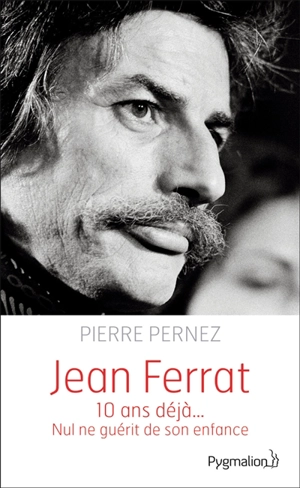 Jean Ferrat : 10 ans déjà... : nul ne guérit de son enfance - Pierre Pernez