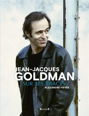 Jean-Jacques Goldman : sur ses traces - Alexandre Fievée